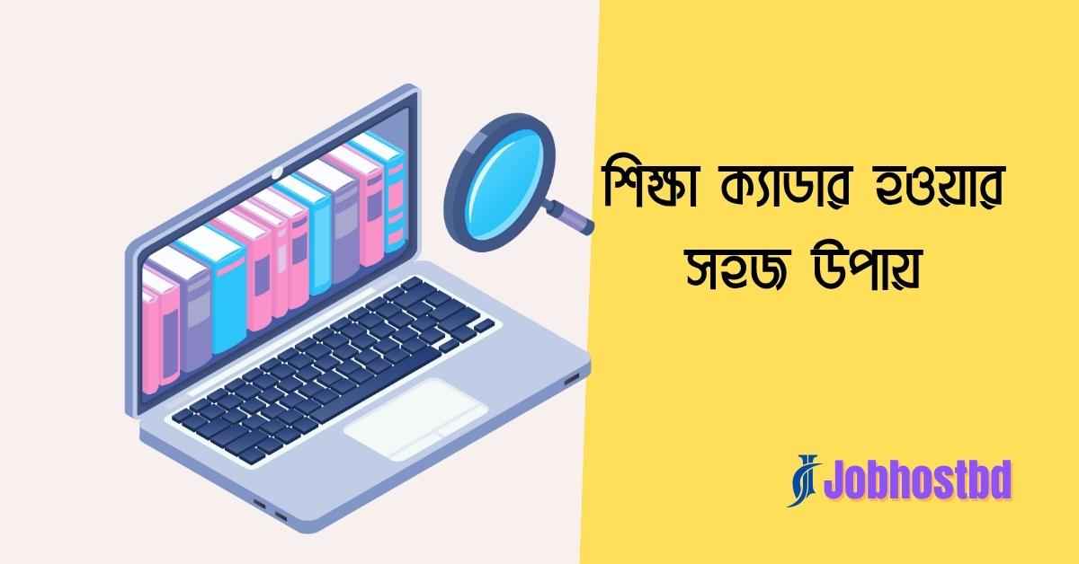 শিক্ষা ক্যাডার হওয়ার সহজ উপায়